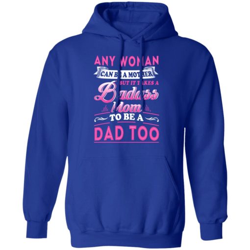 Any Woman Can Be A Mother But It Takes A Badass Mom To Be A Dad Too T-Shirts - Image 13