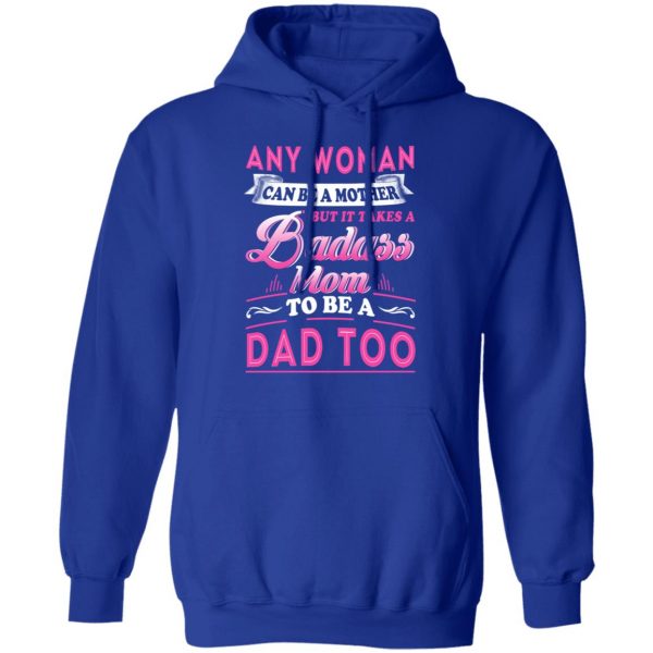 Any Woman Can Be A Mother But It Takes A Badass Mom To Be A Dad Too T-Shirts 13