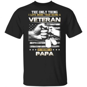 The Only Thing I Love More Than Being A Veteran Is Being A Papa Father’s Day T-Shirts Veterans Day