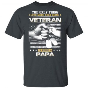The Only Thing I Love More Than Being A Veteran Is Being A Papa Father’s Day T-Shirts Veterans Day 2