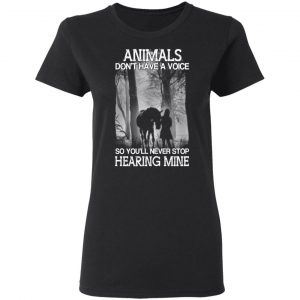 Animals Don’t Have A Voice So You’ll Never Stop Hearing Mine T-Shirts 6