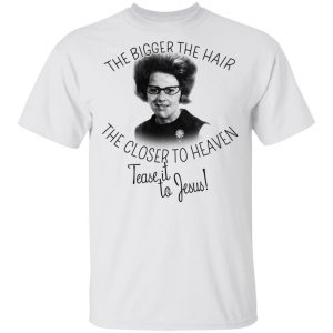 The Bigger The Hair The Closer To Heaven Tease It To Jesus T-Shirts Jesus 2