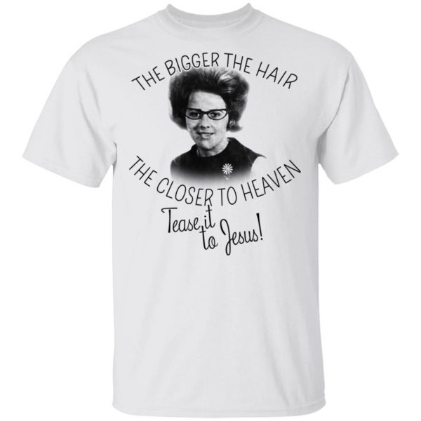 The Bigger The Hair The Closer To Heaven Tease It To Jesus T-Shirts 2
