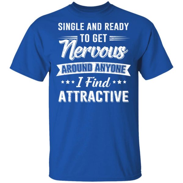 Single And Ready To Get Nervous Around Anyone I Find Attractive T-Shirts 1