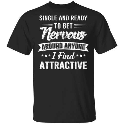 Single And Ready To Get Nervous Around Anyone I Find Attractive T-Shirts - Image 2