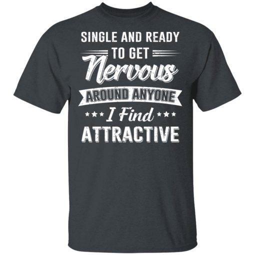 Single And Ready To Get Nervous Around Anyone I Find Attractive T-Shirts - Image 3