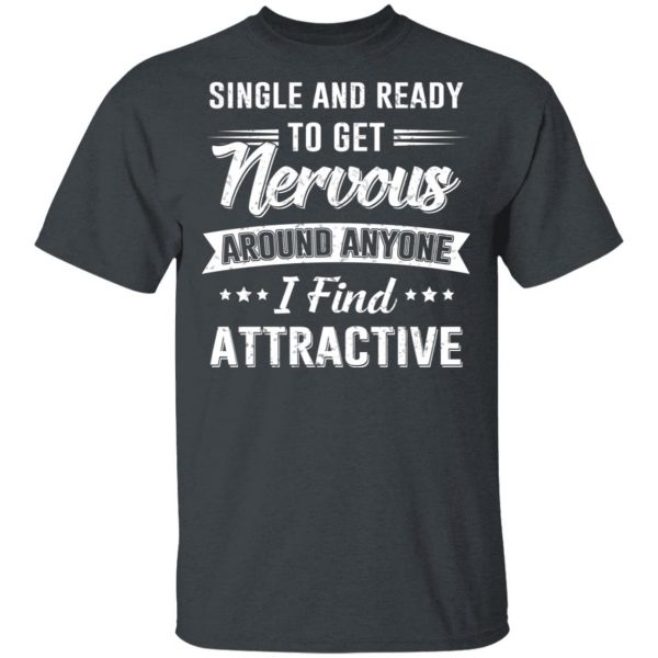Single And Ready To Get Nervous Around Anyone I Find Attractive T-Shirts 3