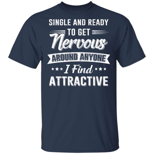 Single And Ready To Get Nervous Around Anyone I Find Attractive T-Shirts - Image 4