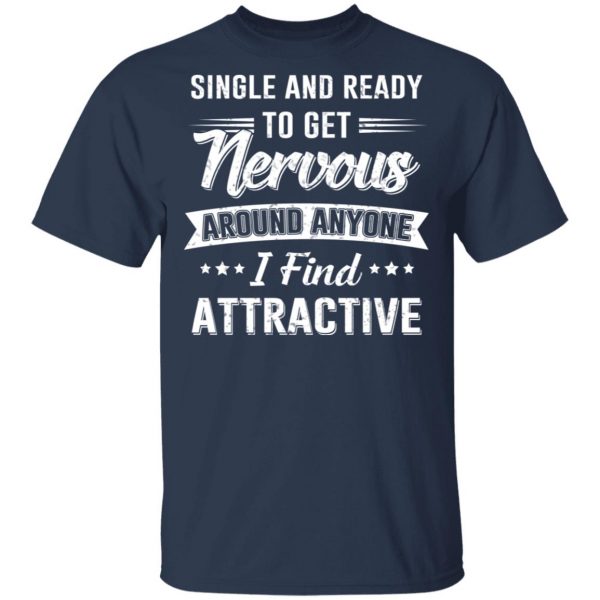 Single And Ready To Get Nervous Around Anyone I Find Attractive T-Shirts 4