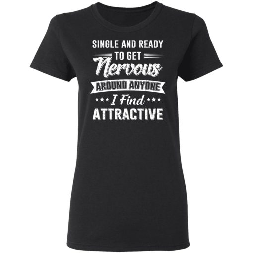 Single And Ready To Get Nervous Around Anyone I Find Attractive T-Shirts - Image 5