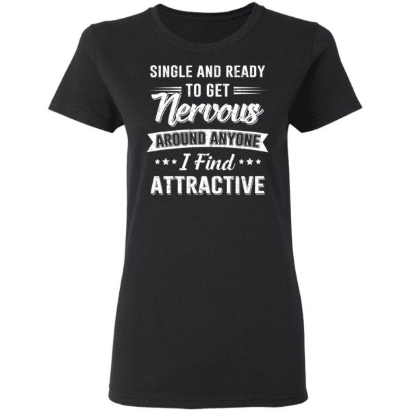 Single And Ready To Get Nervous Around Anyone I Find Attractive T-Shirts 5