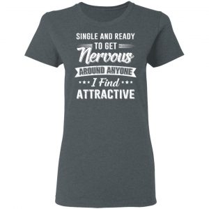 Single And Ready To Get Nervous Around Anyone I Find Attractive T-Shirts 18