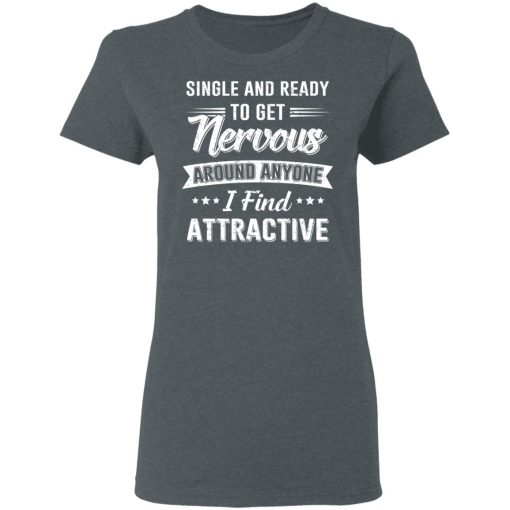 Single And Ready To Get Nervous Around Anyone I Find Attractive T-Shirts - Image 6