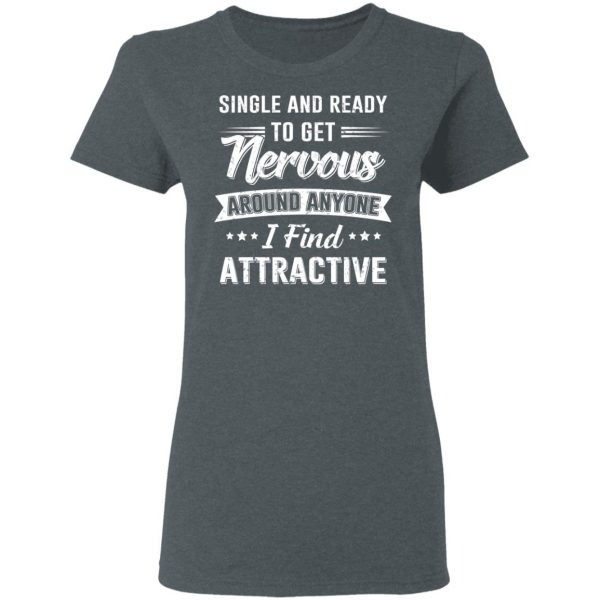 Single And Ready To Get Nervous Around Anyone I Find Attractive T-Shirts 6