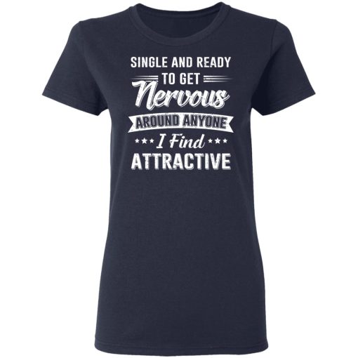 Single And Ready To Get Nervous Around Anyone I Find Attractive T-Shirts - Image 7