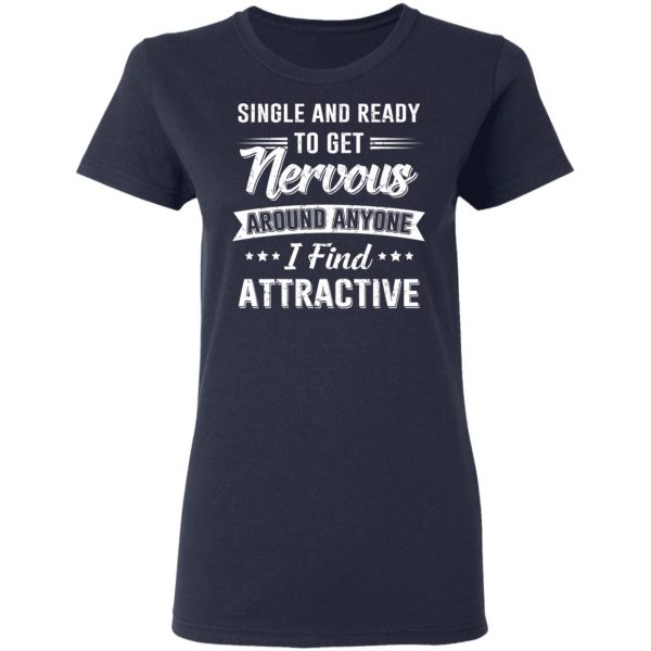 Single And Ready To Get Nervous Around Anyone I Find Attractive T-Shirts 7