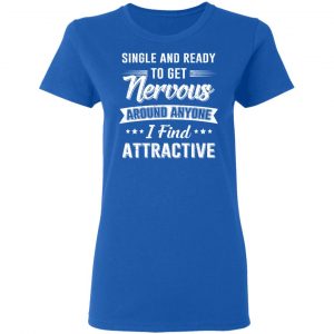 Single And Ready To Get Nervous Around Anyone I Find Attractive T-Shirts 20