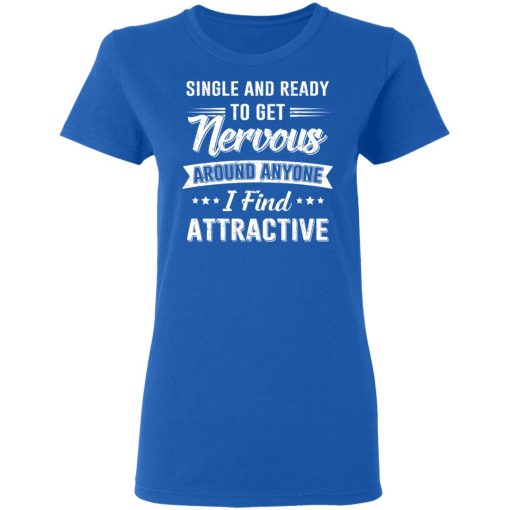 Single And Ready To Get Nervous Around Anyone I Find Attractive T-Shirts - Image 8