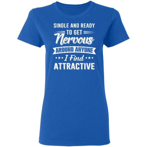 Single And Ready To Get Nervous Around Anyone I Find Attractive T-Shirts 8