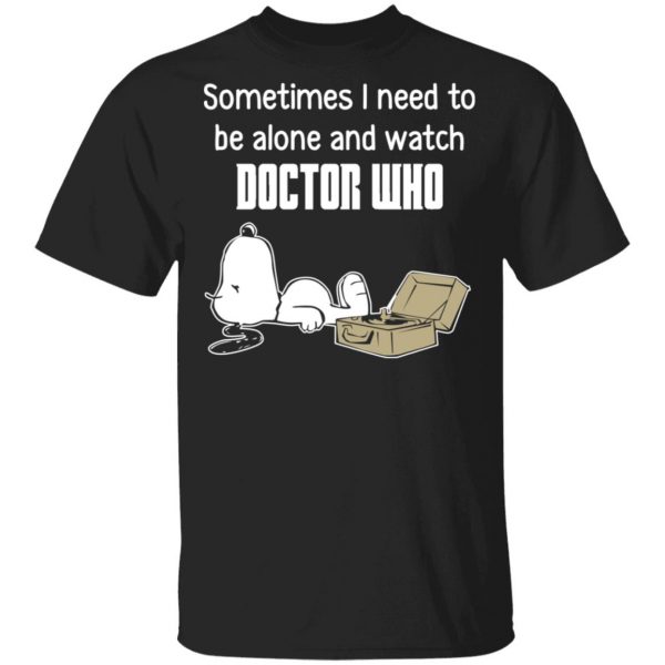 Snoopy Sometimes I Need To Be Alone And Watch Doctor Who T-Shirts 1