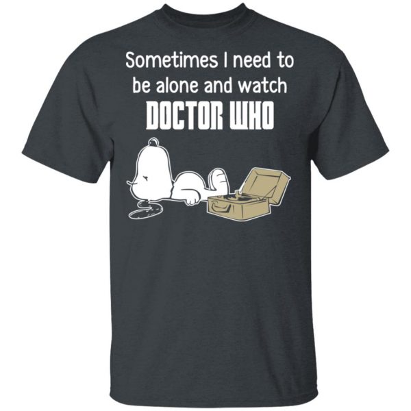 Snoopy Sometimes I Need To Be Alone And Watch Doctor Who T-Shirts 2