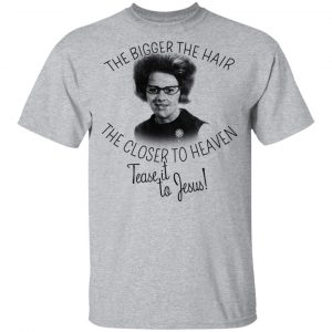 The Bigger The Hair The Closer To Heaven Tease It To Jesus T-Shirts 14