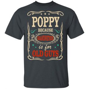Poppy Because Grandfather Is For Old Guys Father’s Day T-Shirts 14