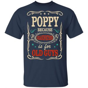 Poppy Because Grandfather Is For Old Guys Father’s Day T-Shirts 15
