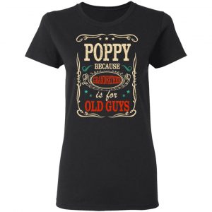 Poppy Because Grandfather Is For Old Guys Father’s Day T-Shirts 17