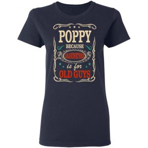 Poppy Because Grandfather Is For Old Guys Father’s Day T-Shirts 19