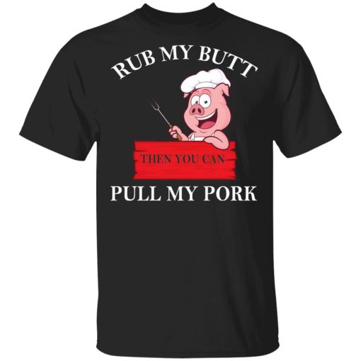 Rub My Butt Then You Can Pull My Pork Funny BBQ T-Shirts