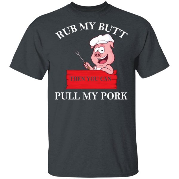 Rub My Butt Then You Can Pull My Pork Funny BBQ T-Shirts 2