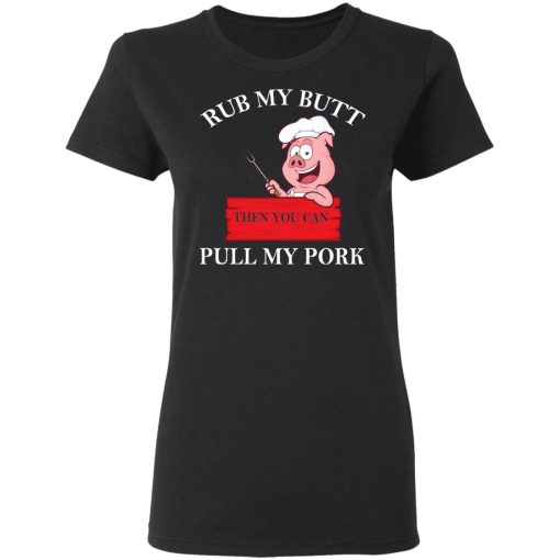 Rub My Butt Then You Can Pull My Pork Funny BBQ T-Shirts - Image 5