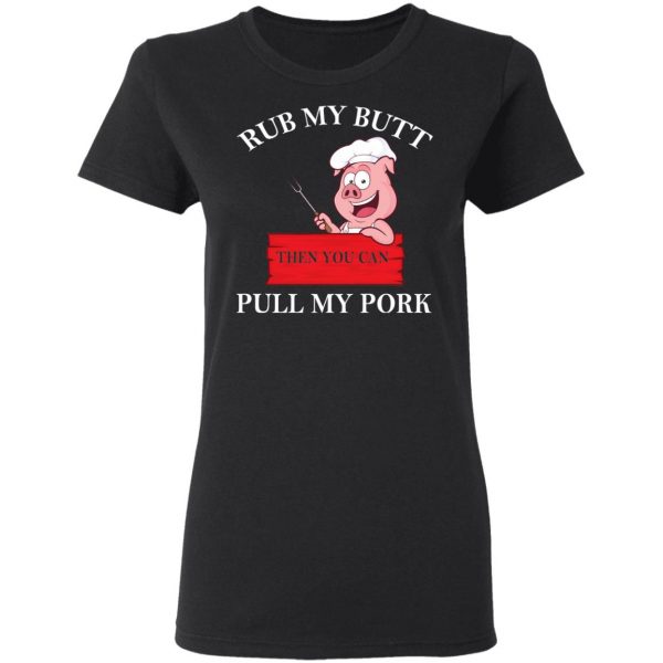 Rub My Butt Then You Can Pull My Pork Funny BBQ T-Shirts 5