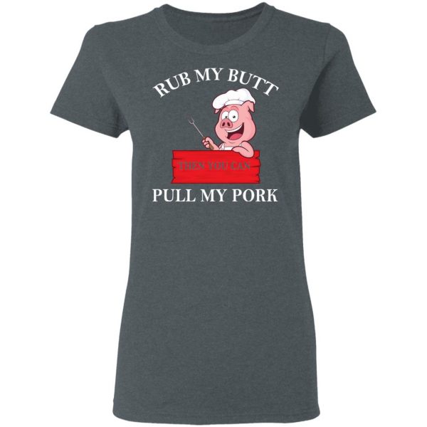 Rub My Butt Then You Can Pull My Pork Funny BBQ T-Shirts 6