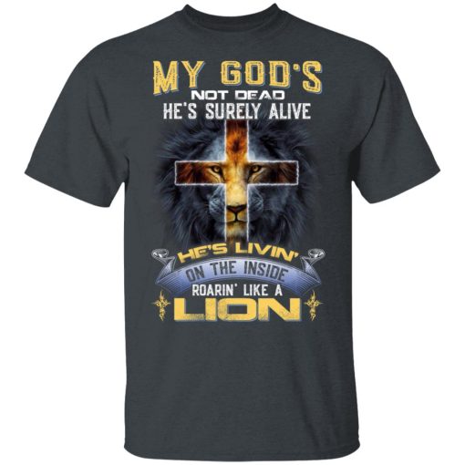 My God’s Not Dead He’s Surely Alive He’s Living On The Inside Roaring Like A Lion T-Shirts - Image 2