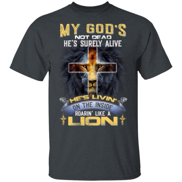 My God’s Not Dead He’s Surely Alive He’s Living On The Inside Roaring Like A Lion T-Shirts 2