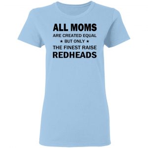 All Moms Are Created Equal But Only The Finest Raise Reaheads T-Shirts 15