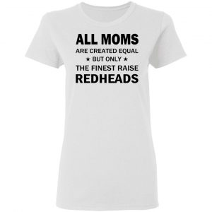 All Moms Are Created Equal But Only The Finest Raise Reaheads T-Shirts 16