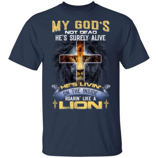 My God’s Not Dead He’s Surely Alive He’s Living On The Inside Roaring Like A Lion T-Shirts - Image 3