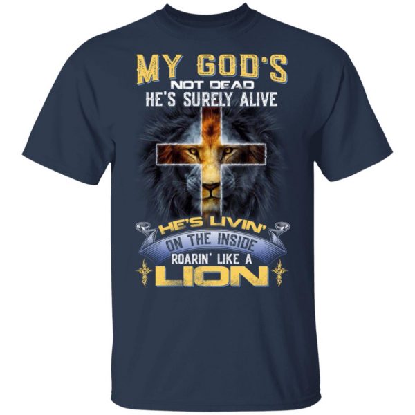 My God’s Not Dead He’s Surely Alive He’s Living On The Inside Roaring Like A Lion T-Shirts 3
