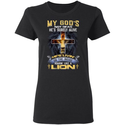 My God’s Not Dead He’s Surely Alive He’s Living On The Inside Roaring Like A Lion T-Shirts - Image 5