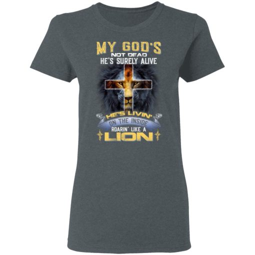 My God’s Not Dead He’s Surely Alive He’s Living On The Inside Roaring Like A Lion T-Shirts - Image 6