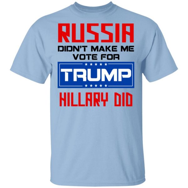 Russia Didn’t Make Me Vote For Trump Hillary Did T-Shirts 1