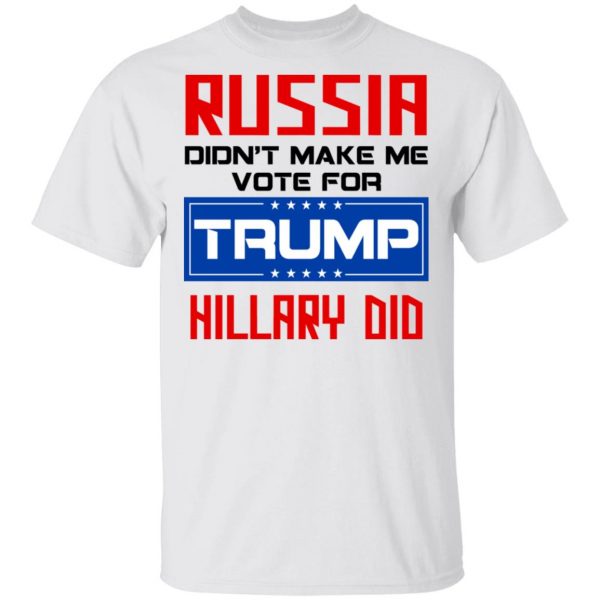 Russia Didn’t Make Me Vote For Trump Hillary Did T-Shirts 2