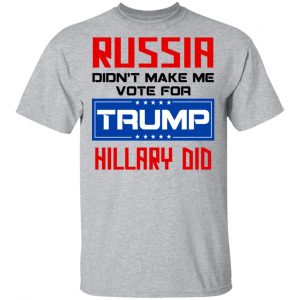 Russia Didn’t Make Me Vote For Trump Hillary Did T-Shirts 14