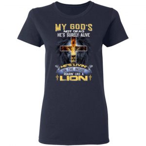 My God’s Not Dead He’s Surely Alive He’s Living On The Inside Roaring Like A Lion T-Shirts 19