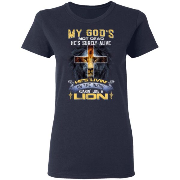 My God’s Not Dead He’s Surely Alive He’s Living On The Inside Roaring Like A Lion T-Shirts 7