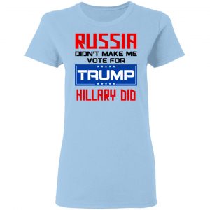 Russia Didn’t Make Me Vote For Trump Hillary Did T-Shirts 15