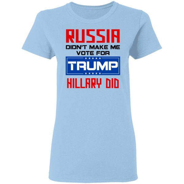Russia Didn’t Make Me Vote For Trump Hillary Did T-Shirts 4